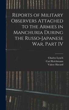 portada Reports of Military Observers Attached to the Armies in Manchuria During the Russo-Japanese War, Part IV