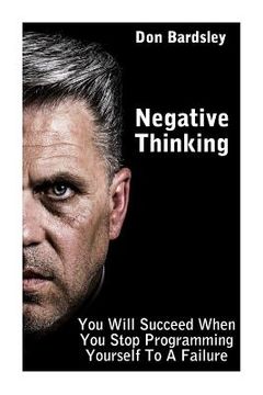 portada Negative Thinking: You Will Succeed When You Stop Programming Yourself To A Failure: (Negative Thinking Workbook) (en Inglés)