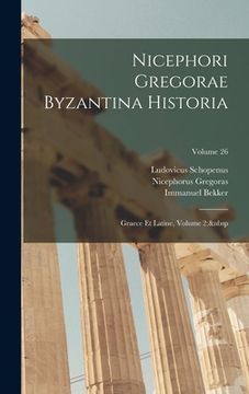portada Nicephori Gregorae Byzantina Historia: Graece Et Latine, Volume 2; Volume 26 (en Latin)
