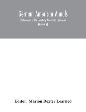 portada German American Annals; Continuation of the Quarterly Americana Germanica; A Monthly Devoted to the Comparative study of the Historical, Literary, Lin (en Inglés)