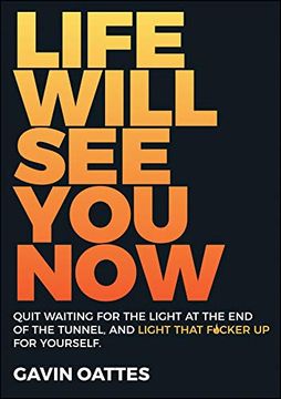 portada Life Will see you Now: Quit Waiting for the Light at the end of the Tunnel and Light That F*Cker up for Yourself 
