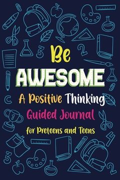 portada Be Awesome a Positive Thinking: Guided Journal for Preteens and Teens, Creative Writing Diary (en Inglés)