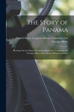 portada The Story of Panama: Hearings On the Rainey Resolution Before the Committee On Foreign Affairs of the House of Representatives