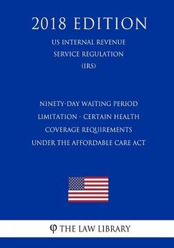 portada Ninety-Day Waiting Period Limitation - Certain Health Coverage Requirements Under the Affordable Care Act (US Internal Revenue Service Regulation) (IR (en Inglés)