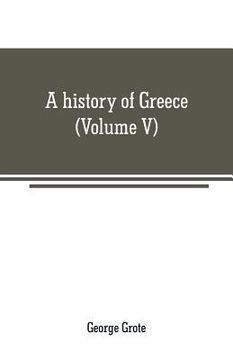 portada A history of Greece: from the earliest period to the close of the generation contemporary with Alexander the Great (Volume V) (en Inglés)