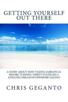 portada Getting Yourself Out There: A Story About How Taking Sabbatical Before Turning Thirty Fulfilled A Lifelong Dream of Offshore Sailing (en Inglés)
