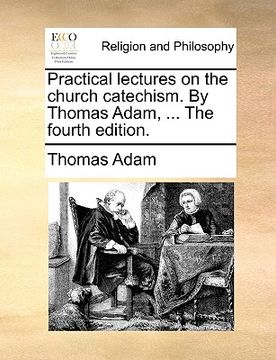 portada practical lectures on the church catechism. by thomas adam, ... the fourth edition. (en Inglés)