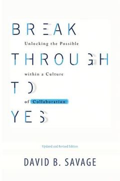 portada Break Through To Yes: Unlocking the Possible within a Culture of Collaboration: Revised and Updated Edition (en Inglés)