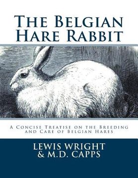 portada The Belgian Hare Rabbit: A Concise Treatise on the Breeding and Care of Belgian Hares (en Inglés)