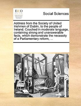 portada address from the society of united irishmen of dublin, to the people of ireland. couched in moderate language, containing strong and unanswerable fact (en Inglés)