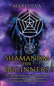 portada Shamanism for Beginners: The Ultimate Beginner's Guide to Walking the Path of the Shaman, Shamanic Journeying and Raising Consciousness (en Inglés)