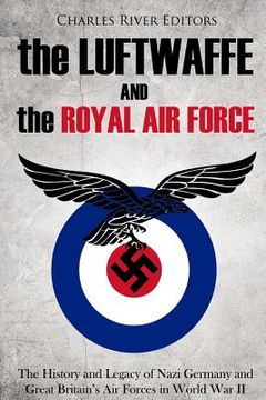 portada The Luftwaffe and the Royal Air Force: The History and Legacy of Nazi Germany and Great Britain's Air Forces in World War II (en Inglés)