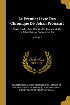 portada Le Premier Livre des Chronique de Jehan Froissart: Texte Inédit, Pub. D'après un Manuscrit de la Bibliothèque du Vatican Par; Volume 2 