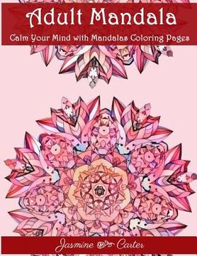 portada Adult Mandala Calm Your Mind with Mandalas Coloring Pages: Unique Patterns For The Best Immersion (en Inglés)