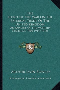 portada the effect of the war on the external trade of the united kingdom: an analysis of the monthly statistics, 1906-1914 (1915) (en Inglés)