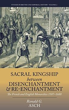 portada Sacral Kingship Between Disenchantment and Re-Enchantment: The French and English Monarchies 1587-1688 (Studies in British and Imperial History) (en Inglés)