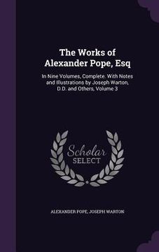 portada The Works of Alexander Pope, Esq: In Nine Volumes, Complete. With Notes and Illustrations by Joseph Warton, D.D. and Others, Volume 3 (en Inglés)