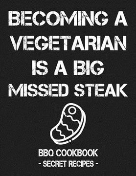portada Becoming a Vegetarian Is a Big Missed Steak: BBQ Cookbook - Secret Recipes for Men (en Inglés)