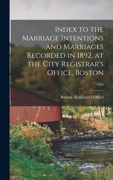 portada Index to the Marriage Intentions and Marriages Recorded in 1892, at the City Registrar's Office, Boston; 1892 (en Inglés)