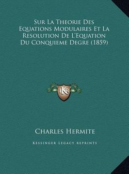 portada Sur La Theorie Des Equations Modulaires Et La Resolution de L'Equation Du Conquieme Degre (1859) (en Francés)