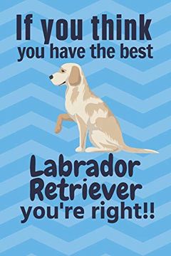 portada If you Think you Have the Best Labrador Retriever You're Right! For Labrador Retriever dog Fans 