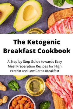 portada The Ketogenic Breakfast Cookbook: A Step by Step Guide towards Easy Meal Preparation Recipes for High Protein and Low Carbs Breakfast (en Inglés)
