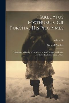 portada Hakluytus Posthumus, Or Purchas His Pilgrimes: Contayning a History of the World in Sea Voyages and Lande Travells by Englishmen and Others; Volume 10 (in English)