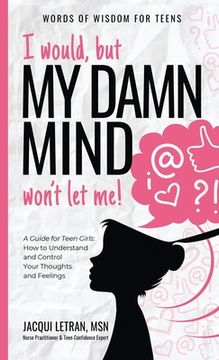 portada I Would, but my Damn Mind Won'T let me: A Guide for Teen Girls: How to Understand and Control Your Thoughts and Feelings: 2 (Words of Wisdom for Teens) (en Inglés)