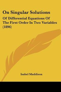 portada on singular solutions: of differential equations of the first order in two variables (1896) (en Inglés)