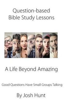 portada Question-based Bible Study Lessons--A Life Beyond Amazing: Good Questions Have Groups Talking (en Inglés)