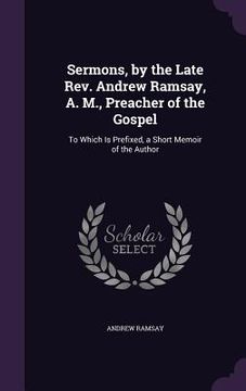 portada Sermons, by the Late Rev. Andrew Ramsay, A. M., Preacher of the Gospel: To Which Is Prefixed, a Short Memoir of the Author (en Inglés)