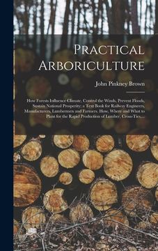 portada Practical Arboriculture; How Forests Influence Climate, Control the Winds, Prevent Floods, Sustain National Prosperity; a Text Book for Railway Engine (en Inglés)