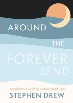 portada Around the Forever Bend: Remembrances of Wondering What Lies Beyond Death (en Inglés)
