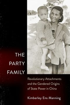 portada The Party Family: Revolutionary Attachments and the Gendered Origins of State Power in China (in English)