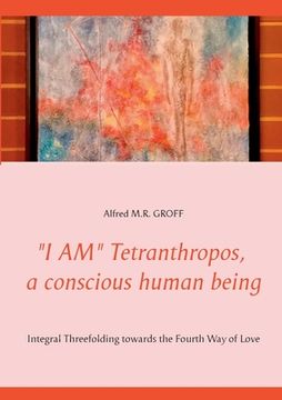 portada I AM Tetranthropos, a conscious human being: Integral Threefolding towards the Fourth Way of Love (en Inglés)
