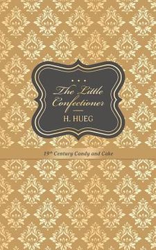portada The Little Confectioner: 19th Century Candy and Cake (in English)