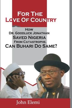 portada For the Love of Country: How Dr. Goodluck Jonathan Saved Nigeria from Catastrophe. Can Buhari Do Same?