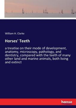 portada Horses' Teeth: a treatise on their mode of development, anatomy, microscopy, pathology, and dentistry, compared with the teeth of man (en Inglés)