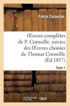 portada Oeuvres Complètes de P. Corneille. Suivies Des Oeuvres Choisies de Thomas Corneille.Tome 1 (en Francés)