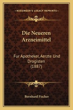 portada Die Neueren Arzneimittel: Fur Apotheker, Aerzte Und Drogisten (1887) (en Alemán)