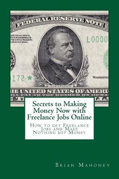 portada Secrets to Making Money Now with Freelance Jobs Online: How to get Freelance Jobs and Make Nothing but Money (in English)