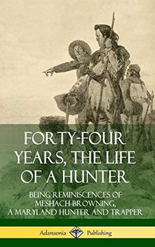 portada Forty-Four Years, the Life of a Hunter: Being Reminiscences of Meshach Browning, a Maryland Hunter and Trapper (Hardcover) 