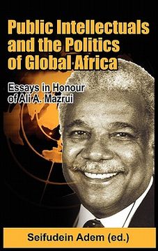 portada public intellectuals and the politics of global africa: comparative and biographical essays in honour of ali a. mazrui (en Inglés)