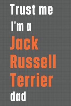 portada Trust me I'm a Jack Russell Terrier dad: For Jack Russell Terrier Dog Dad (en Inglés)