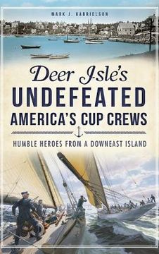portada Deer Isle's Undefeated America's Cup Crews: Humble Heroes from a Downeast Island (in English)