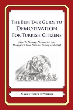 portada The Best Ever Guide to Demotivation for Turkish Citizens: How To Dismay, Dishearten and Disappoint Your Friends, Family and Staff (en Inglés)