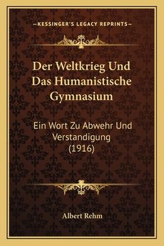 portada Der Weltkrieg Und Das Humanistische Gymnasium: Ein Wort Zu Abwehr Und Verstandigung (1916) (en Alemán)