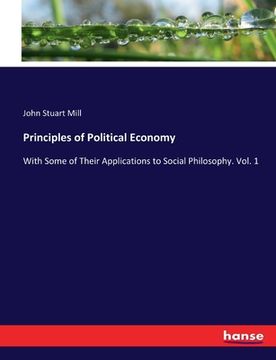 portada Principles of Political Economy: With Some of Their Applications to Social Philosophy. Vol. 1 (en Inglés)
