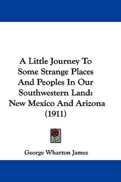 portada a little journey to some strange places and peoples in our southwestern land: new mexico and arizona (1911) (en Inglés)