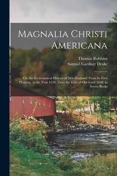 portada Magnalia Christi Americana: Or, the Ecclesiastical History of New-England; From Its First Planting, in the Year 1620, Unto the Year of Our Lord 16 (en Inglés)